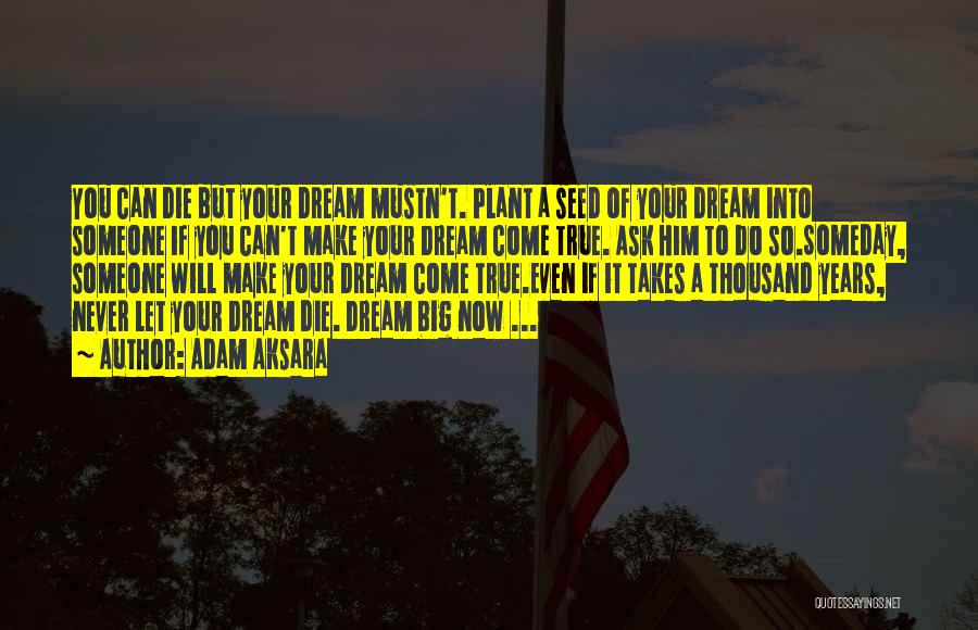 Adam Aksara Quotes: You Can Die But Your Dream Mustn't. Plant A Seed Of Your Dream Into Someone If You Can't Make Your