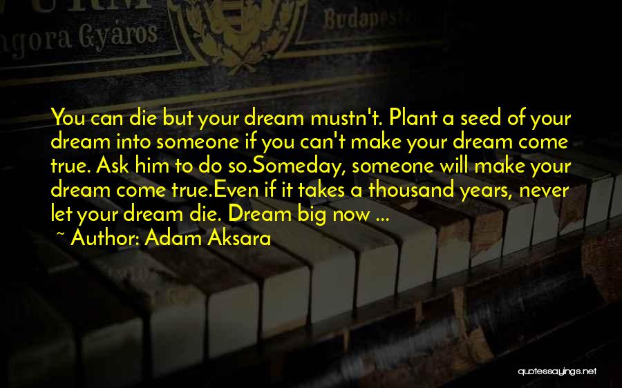 Adam Aksara Quotes: You Can Die But Your Dream Mustn't. Plant A Seed Of Your Dream Into Someone If You Can't Make Your