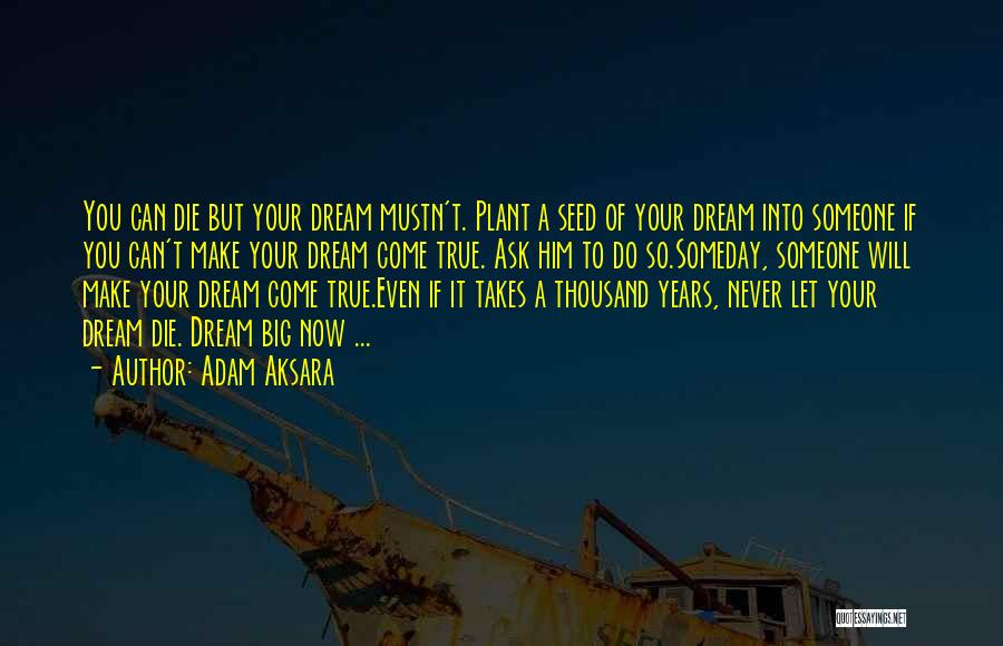 Adam Aksara Quotes: You Can Die But Your Dream Mustn't. Plant A Seed Of Your Dream Into Someone If You Can't Make Your