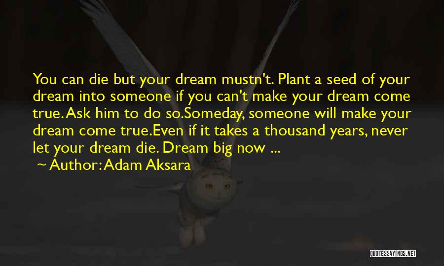 Adam Aksara Quotes: You Can Die But Your Dream Mustn't. Plant A Seed Of Your Dream Into Someone If You Can't Make Your