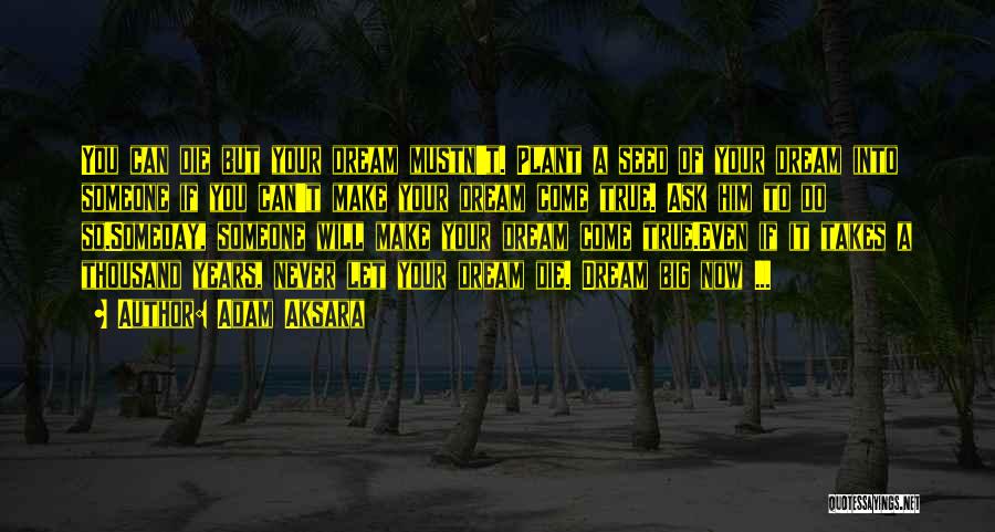 Adam Aksara Quotes: You Can Die But Your Dream Mustn't. Plant A Seed Of Your Dream Into Someone If You Can't Make Your