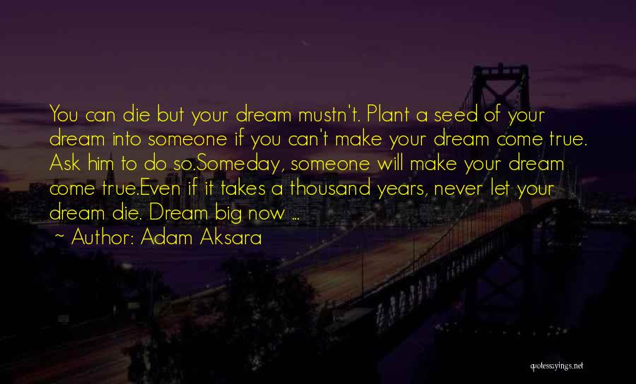 Adam Aksara Quotes: You Can Die But Your Dream Mustn't. Plant A Seed Of Your Dream Into Someone If You Can't Make Your