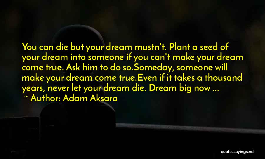 Adam Aksara Quotes: You Can Die But Your Dream Mustn't. Plant A Seed Of Your Dream Into Someone If You Can't Make Your
