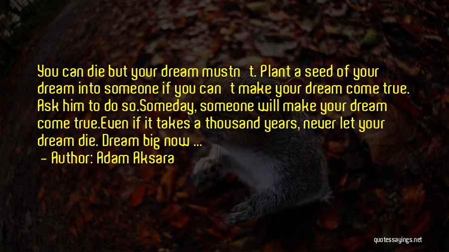 Adam Aksara Quotes: You Can Die But Your Dream Mustn't. Plant A Seed Of Your Dream Into Someone If You Can't Make Your