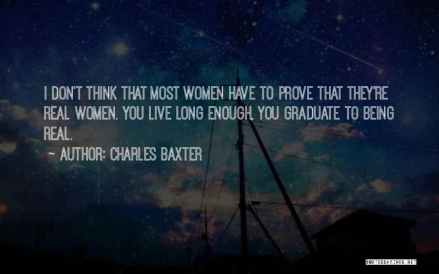 Charles Baxter Quotes: I Don't Think That Most Women Have To Prove That They're Real Women. You Live Long Enough, You Graduate To