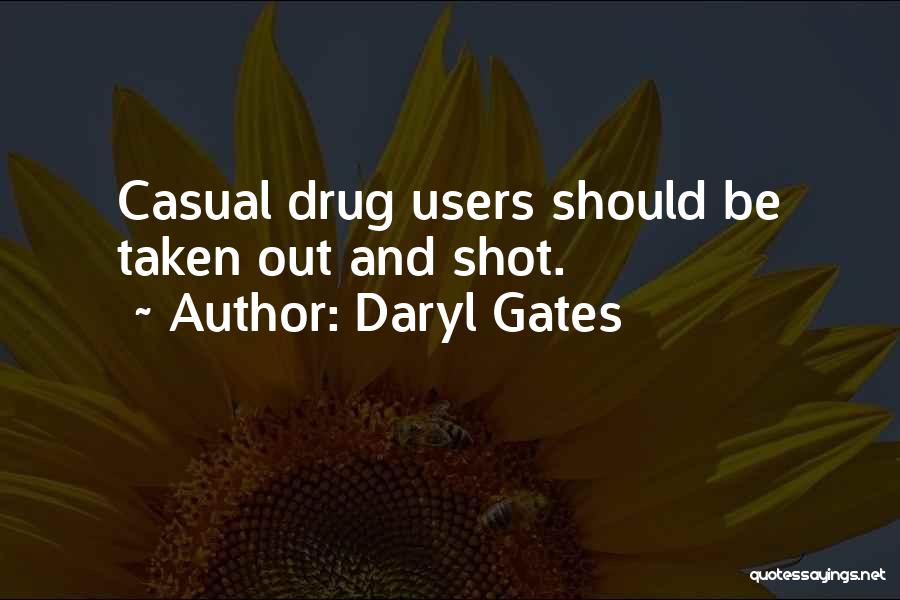 Daryl Gates Quotes: Casual Drug Users Should Be Taken Out And Shot.