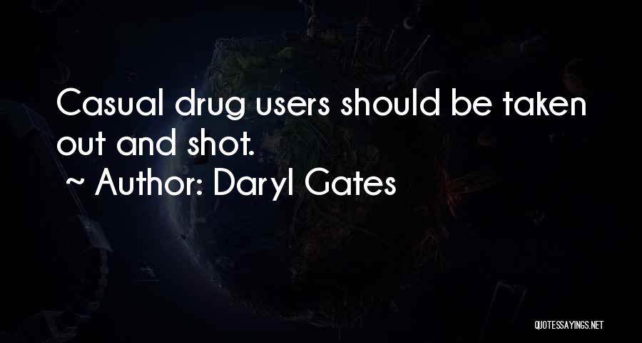 Daryl Gates Quotes: Casual Drug Users Should Be Taken Out And Shot.