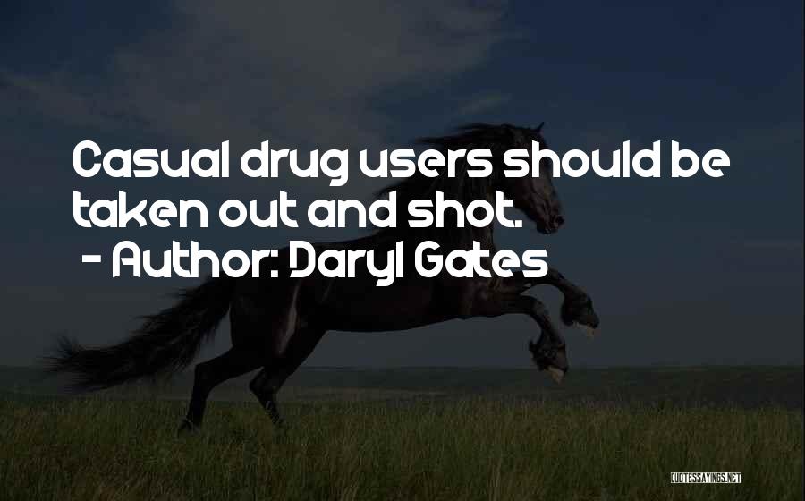 Daryl Gates Quotes: Casual Drug Users Should Be Taken Out And Shot.