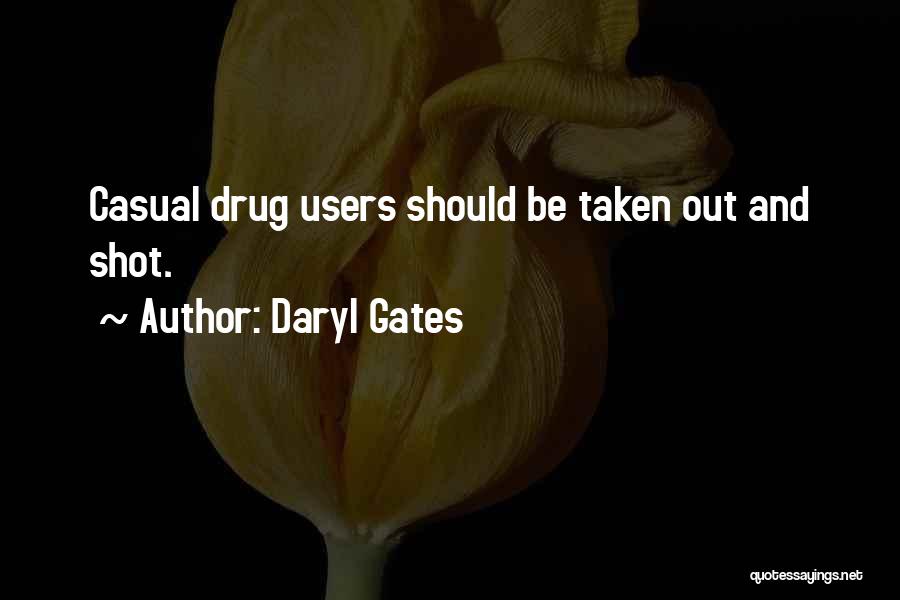 Daryl Gates Quotes: Casual Drug Users Should Be Taken Out And Shot.
