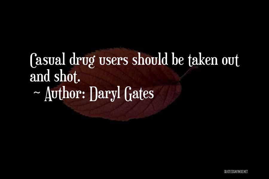 Daryl Gates Quotes: Casual Drug Users Should Be Taken Out And Shot.