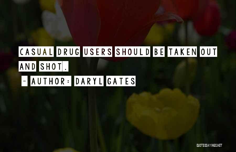 Daryl Gates Quotes: Casual Drug Users Should Be Taken Out And Shot.