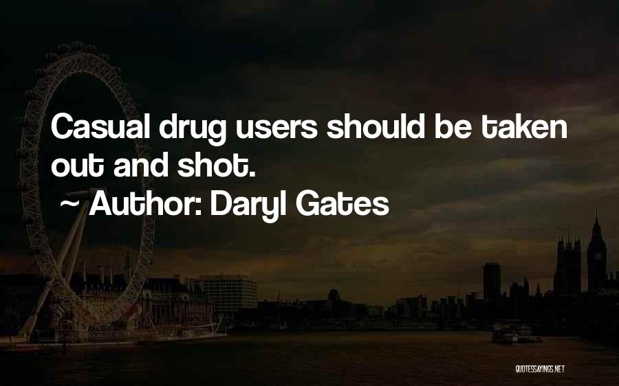 Daryl Gates Quotes: Casual Drug Users Should Be Taken Out And Shot.