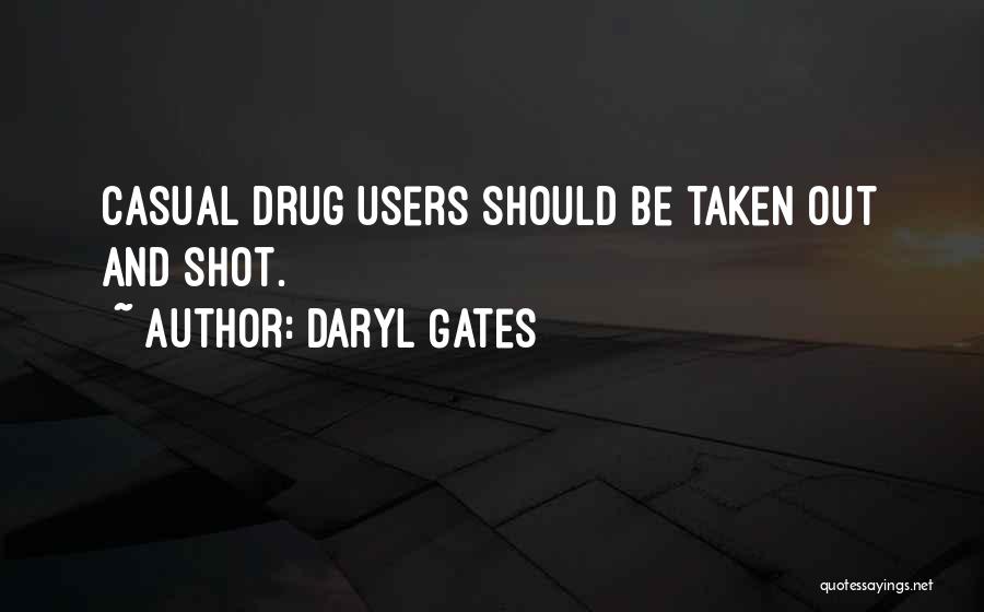 Daryl Gates Quotes: Casual Drug Users Should Be Taken Out And Shot.