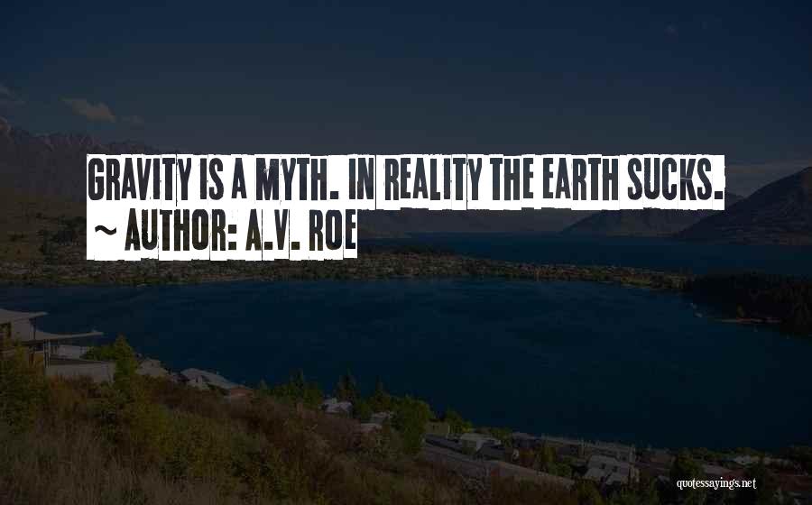 A.V. Roe Quotes: Gravity Is A Myth. In Reality The Earth Sucks.