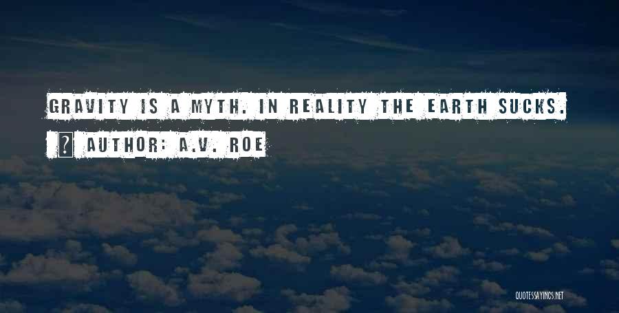 A.V. Roe Quotes: Gravity Is A Myth. In Reality The Earth Sucks.