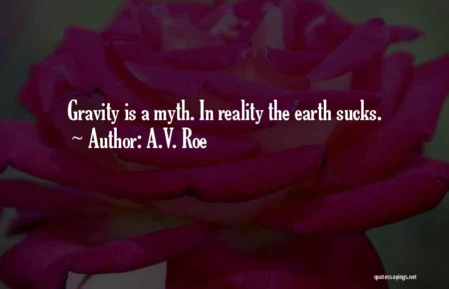 A.V. Roe Quotes: Gravity Is A Myth. In Reality The Earth Sucks.