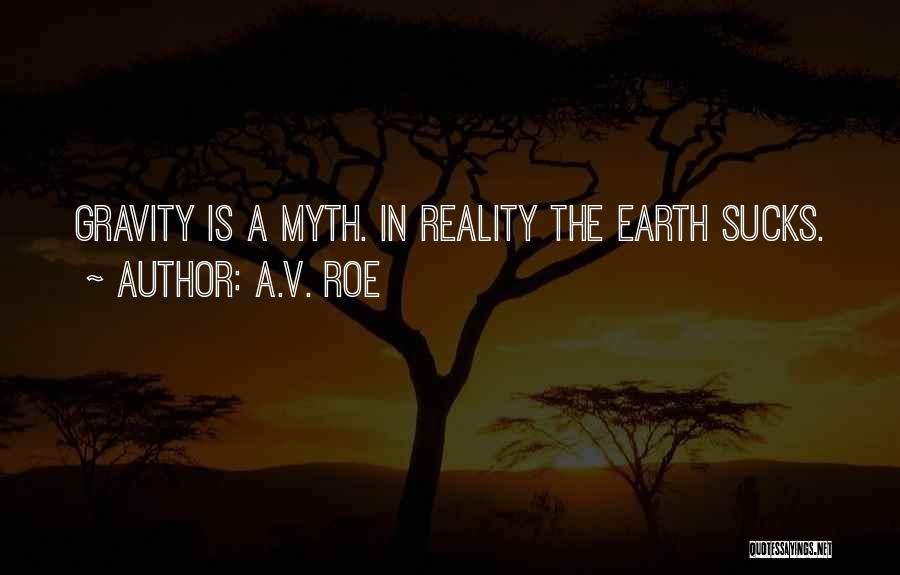 A.V. Roe Quotes: Gravity Is A Myth. In Reality The Earth Sucks.