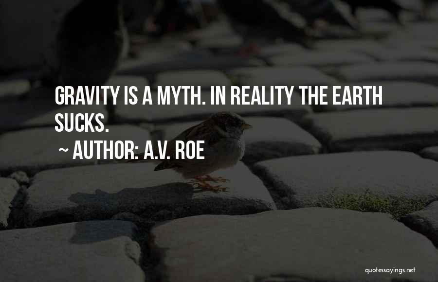 A.V. Roe Quotes: Gravity Is A Myth. In Reality The Earth Sucks.