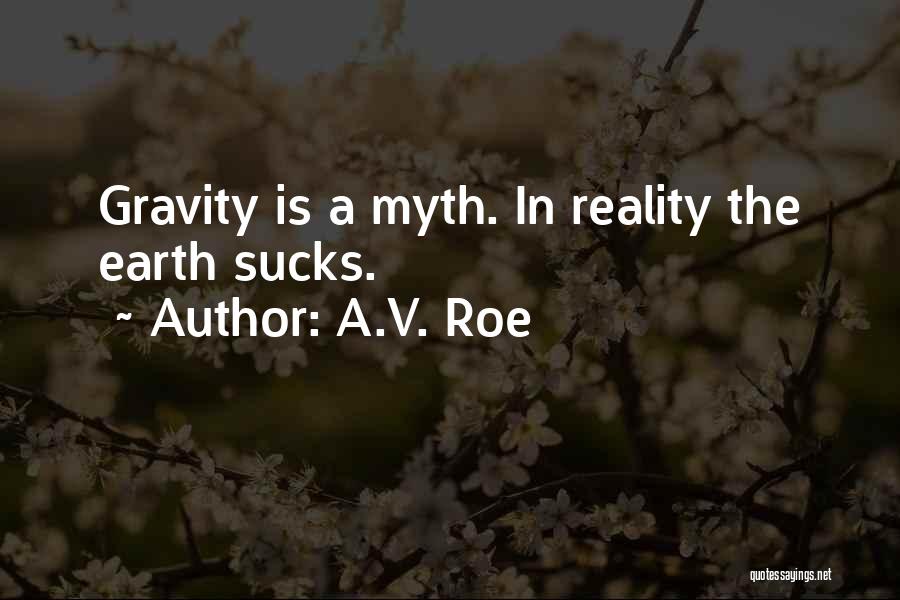 A.V. Roe Quotes: Gravity Is A Myth. In Reality The Earth Sucks.