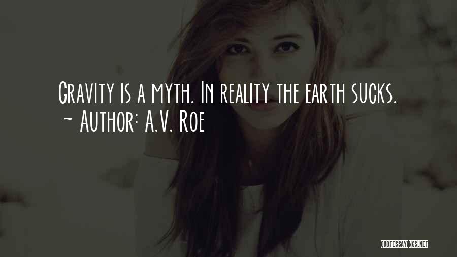 A.V. Roe Quotes: Gravity Is A Myth. In Reality The Earth Sucks.