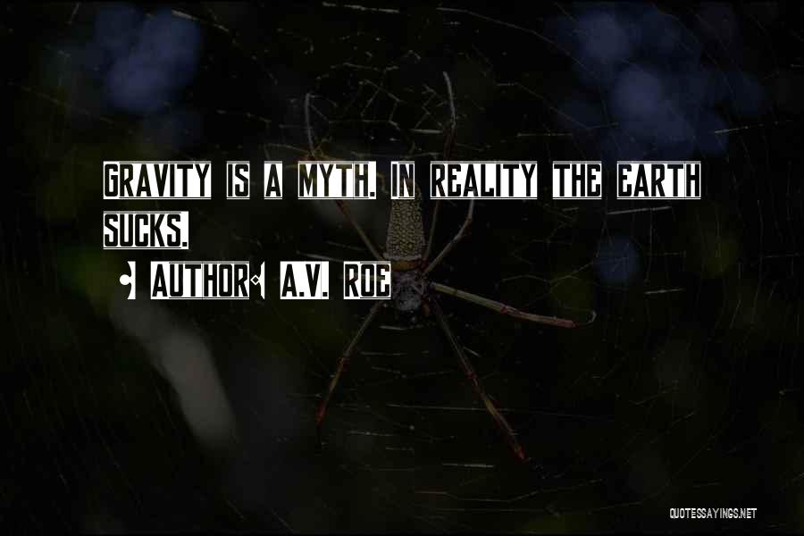 A.V. Roe Quotes: Gravity Is A Myth. In Reality The Earth Sucks.