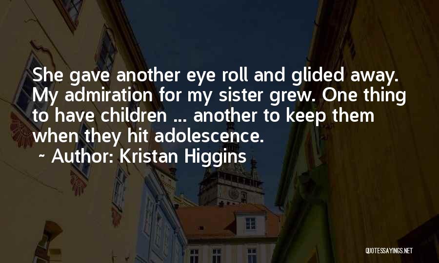 Kristan Higgins Quotes: She Gave Another Eye Roll And Glided Away. My Admiration For My Sister Grew. One Thing To Have Children ...