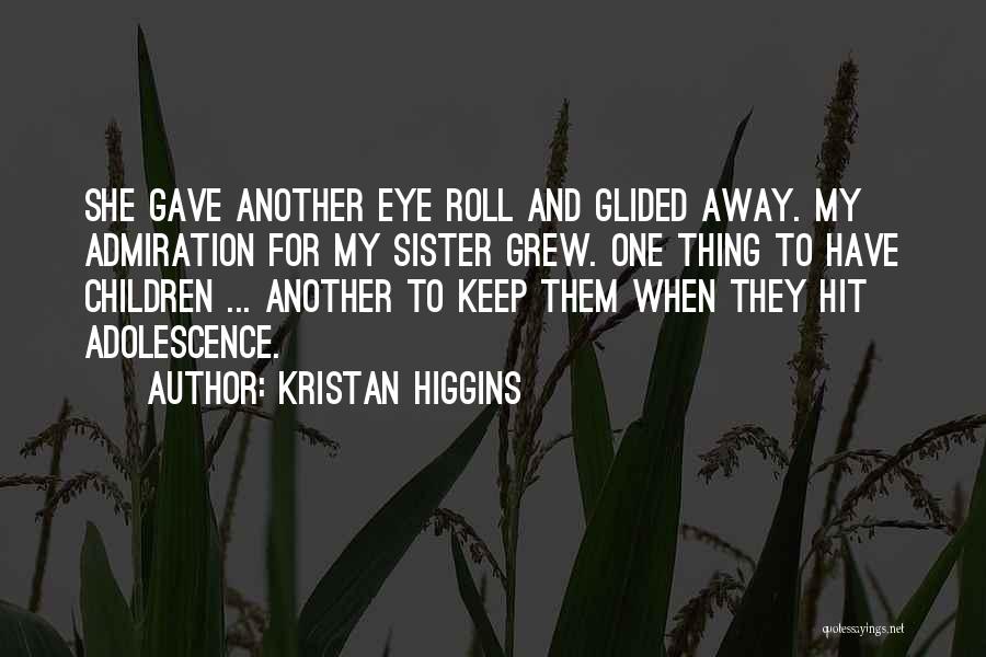 Kristan Higgins Quotes: She Gave Another Eye Roll And Glided Away. My Admiration For My Sister Grew. One Thing To Have Children ...