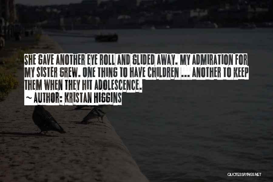 Kristan Higgins Quotes: She Gave Another Eye Roll And Glided Away. My Admiration For My Sister Grew. One Thing To Have Children ...