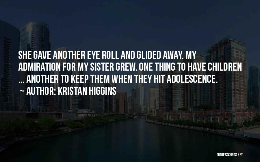 Kristan Higgins Quotes: She Gave Another Eye Roll And Glided Away. My Admiration For My Sister Grew. One Thing To Have Children ...