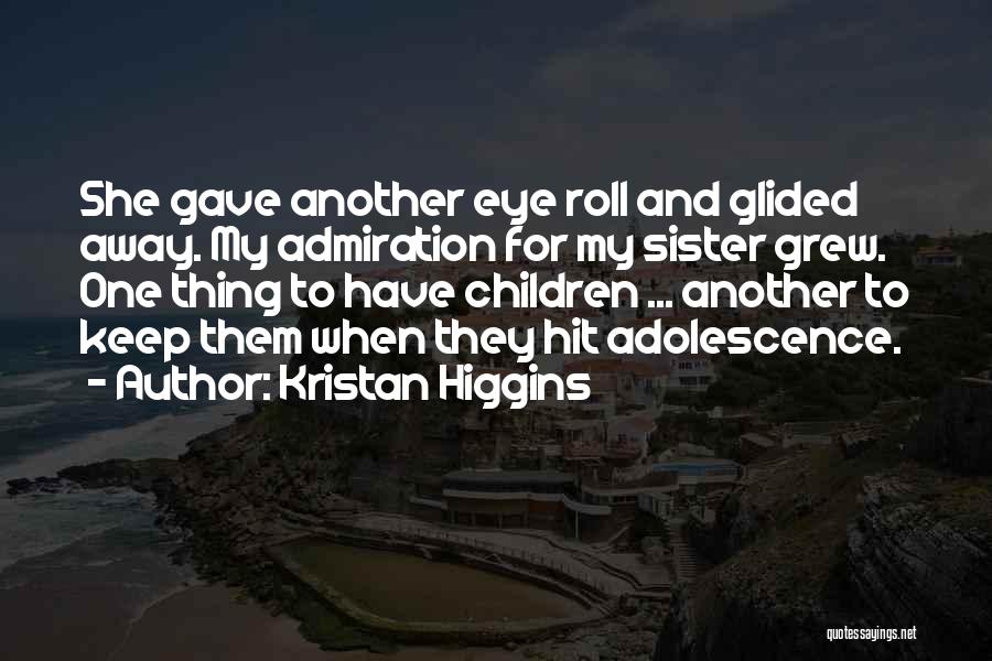 Kristan Higgins Quotes: She Gave Another Eye Roll And Glided Away. My Admiration For My Sister Grew. One Thing To Have Children ...