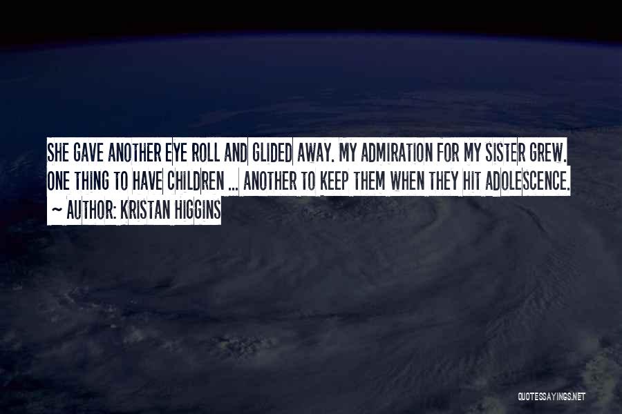 Kristan Higgins Quotes: She Gave Another Eye Roll And Glided Away. My Admiration For My Sister Grew. One Thing To Have Children ...