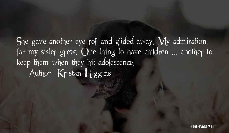 Kristan Higgins Quotes: She Gave Another Eye Roll And Glided Away. My Admiration For My Sister Grew. One Thing To Have Children ...