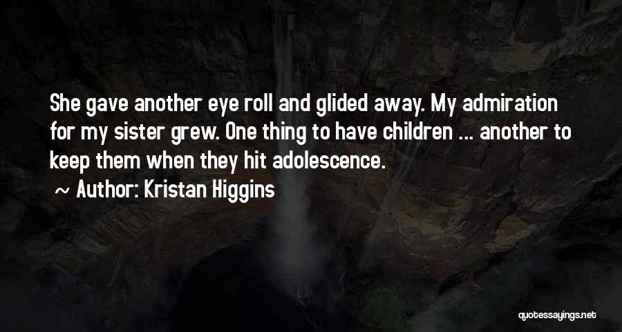 Kristan Higgins Quotes: She Gave Another Eye Roll And Glided Away. My Admiration For My Sister Grew. One Thing To Have Children ...