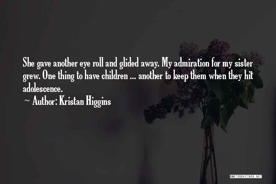 Kristan Higgins Quotes: She Gave Another Eye Roll And Glided Away. My Admiration For My Sister Grew. One Thing To Have Children ...