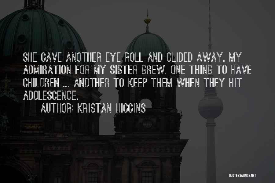 Kristan Higgins Quotes: She Gave Another Eye Roll And Glided Away. My Admiration For My Sister Grew. One Thing To Have Children ...