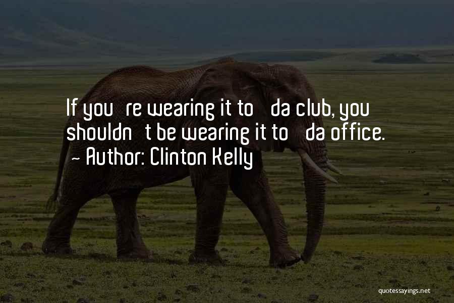 Clinton Kelly Quotes: If You're Wearing It To 'da Club, You Shouldn't Be Wearing It To 'da Office.