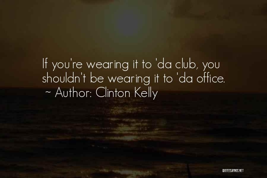 Clinton Kelly Quotes: If You're Wearing It To 'da Club, You Shouldn't Be Wearing It To 'da Office.