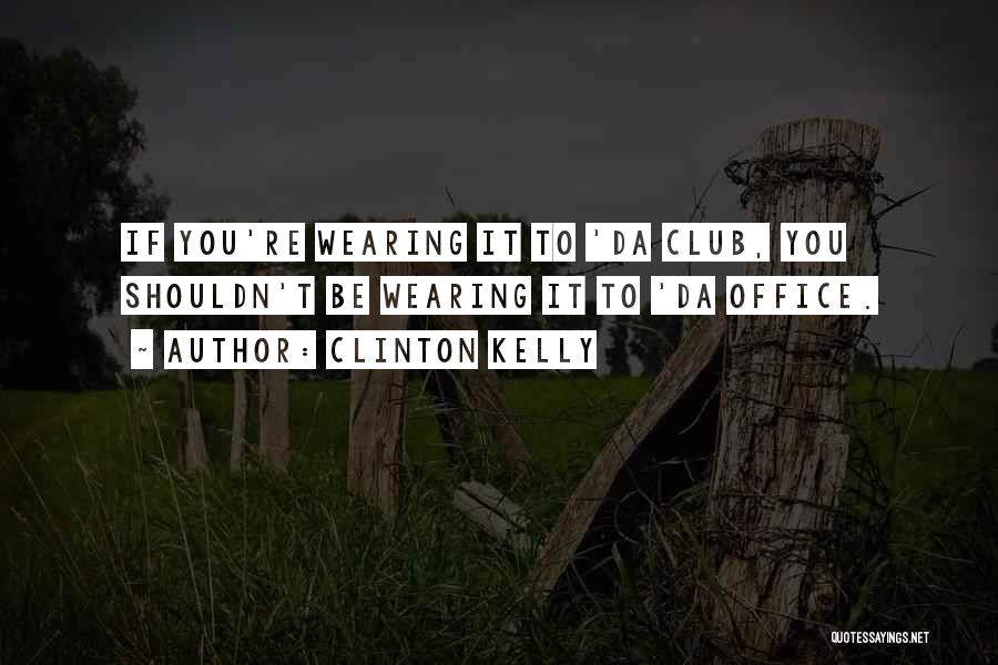 Clinton Kelly Quotes: If You're Wearing It To 'da Club, You Shouldn't Be Wearing It To 'da Office.