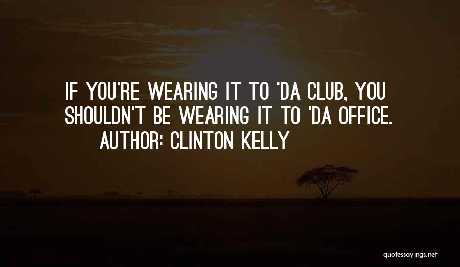 Clinton Kelly Quotes: If You're Wearing It To 'da Club, You Shouldn't Be Wearing It To 'da Office.