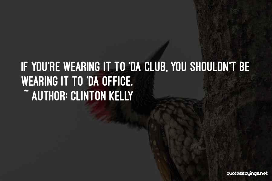 Clinton Kelly Quotes: If You're Wearing It To 'da Club, You Shouldn't Be Wearing It To 'da Office.
