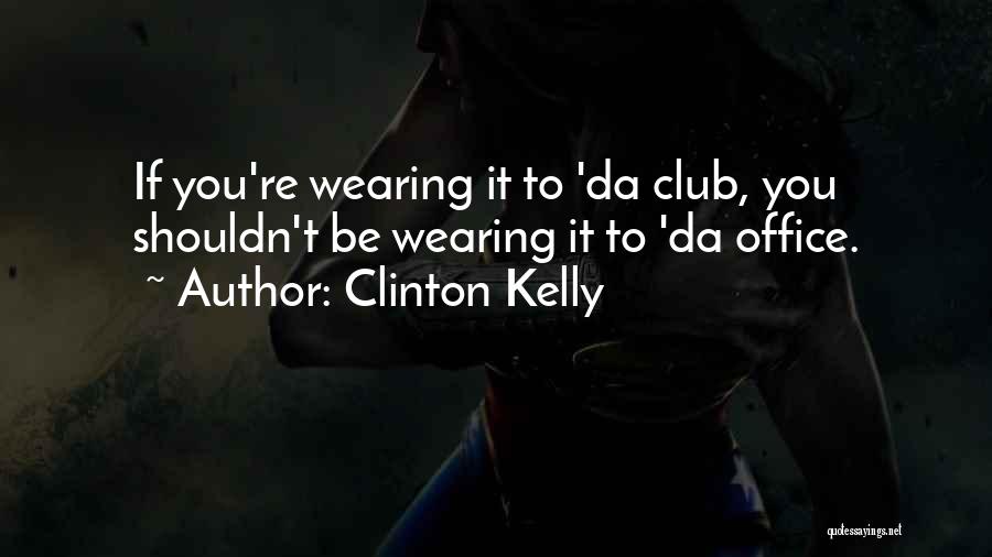 Clinton Kelly Quotes: If You're Wearing It To 'da Club, You Shouldn't Be Wearing It To 'da Office.