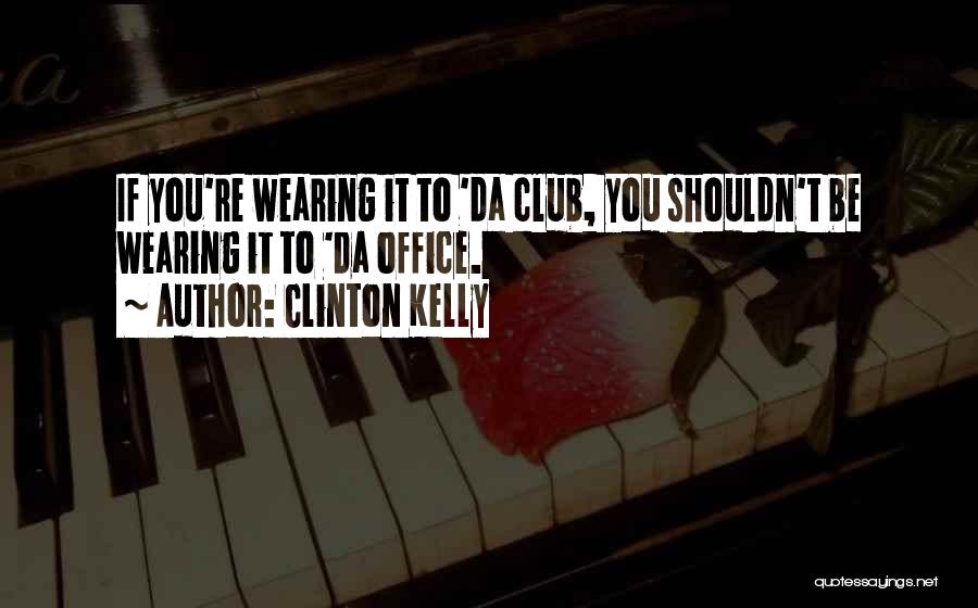 Clinton Kelly Quotes: If You're Wearing It To 'da Club, You Shouldn't Be Wearing It To 'da Office.