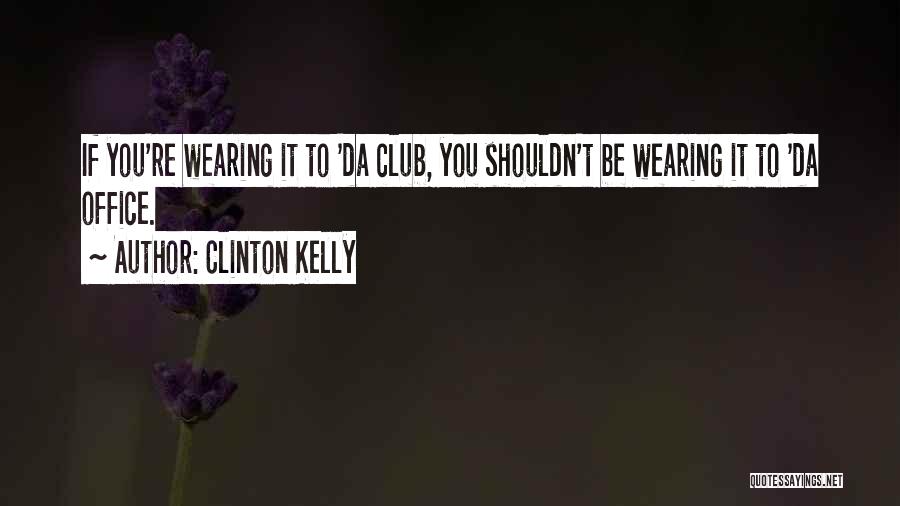 Clinton Kelly Quotes: If You're Wearing It To 'da Club, You Shouldn't Be Wearing It To 'da Office.