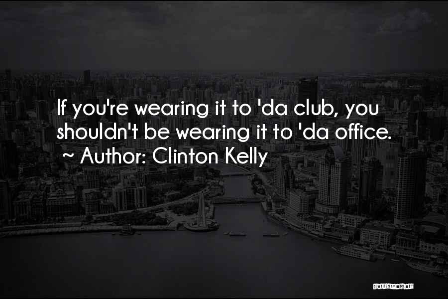 Clinton Kelly Quotes: If You're Wearing It To 'da Club, You Shouldn't Be Wearing It To 'da Office.