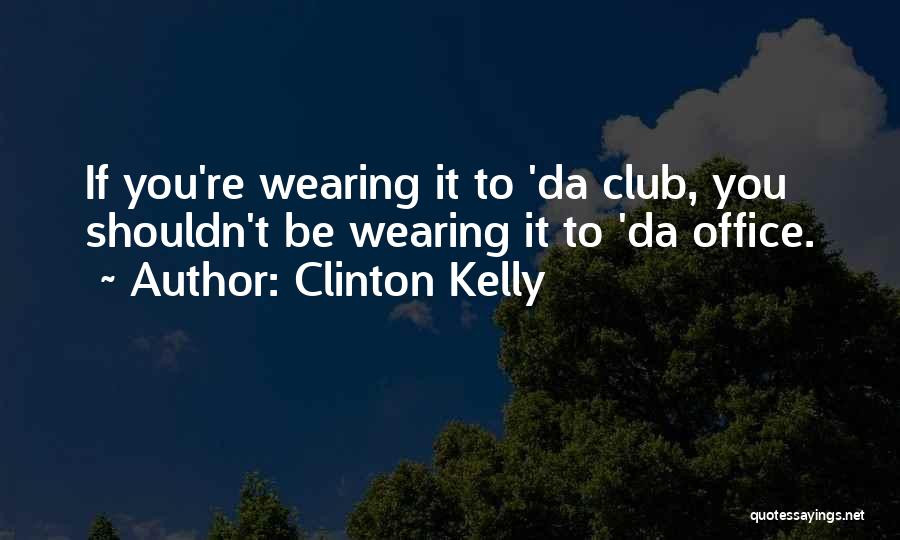 Clinton Kelly Quotes: If You're Wearing It To 'da Club, You Shouldn't Be Wearing It To 'da Office.