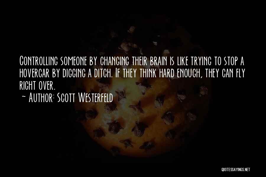 Scott Westerfeld Quotes: Controlling Someone By Changing Their Brain Is Like Trying To Stop A Hovercar By Digging A Ditch. If They Think