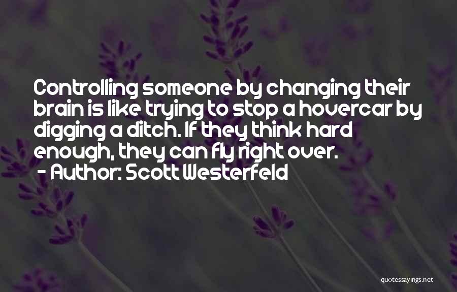 Scott Westerfeld Quotes: Controlling Someone By Changing Their Brain Is Like Trying To Stop A Hovercar By Digging A Ditch. If They Think