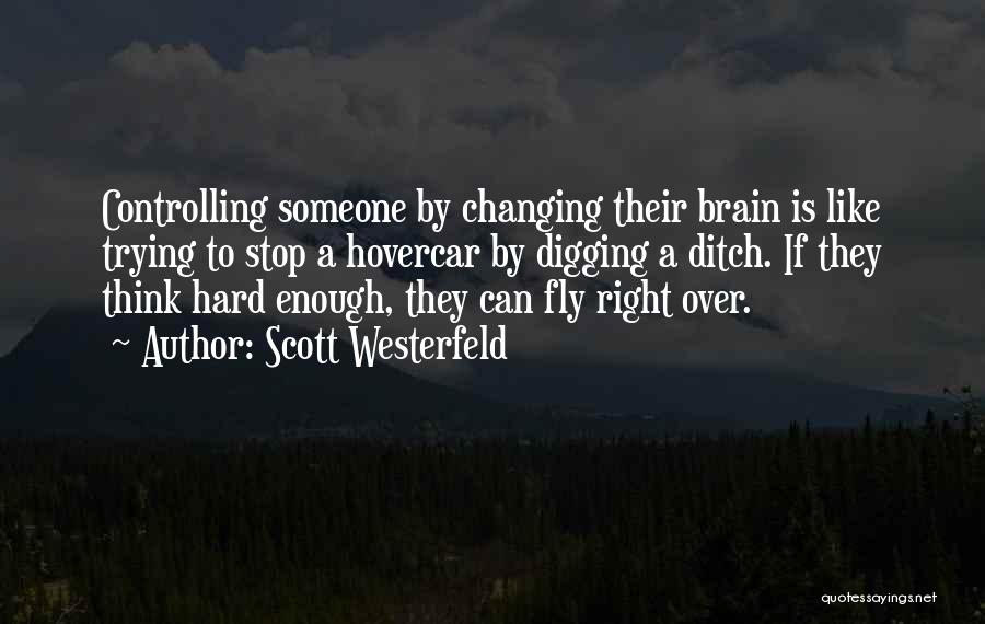 Scott Westerfeld Quotes: Controlling Someone By Changing Their Brain Is Like Trying To Stop A Hovercar By Digging A Ditch. If They Think