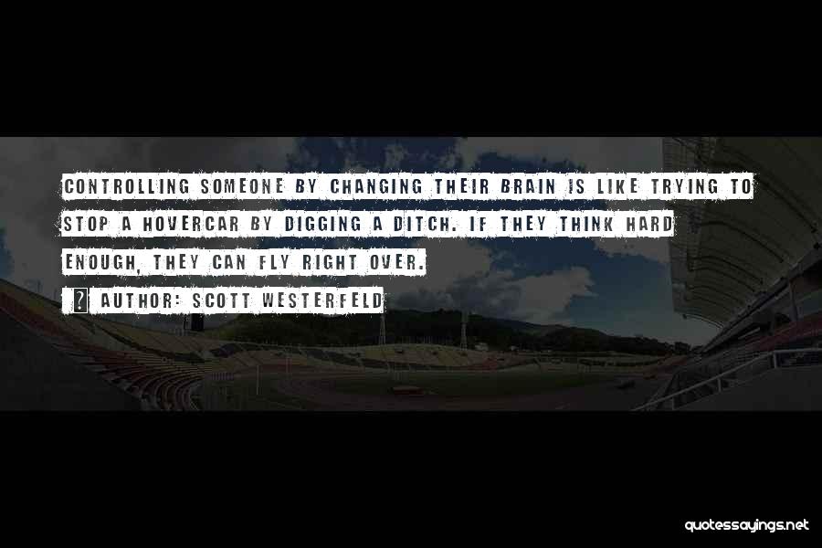 Scott Westerfeld Quotes: Controlling Someone By Changing Their Brain Is Like Trying To Stop A Hovercar By Digging A Ditch. If They Think