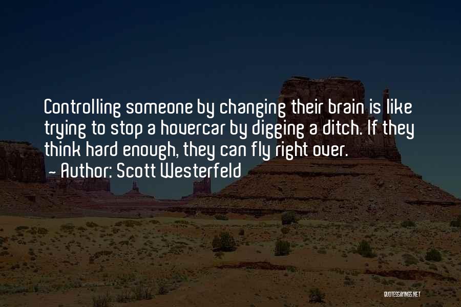 Scott Westerfeld Quotes: Controlling Someone By Changing Their Brain Is Like Trying To Stop A Hovercar By Digging A Ditch. If They Think
